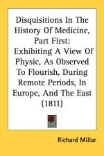 Disquisitions In The History Of Medicine, Part First: Exhibiting A View Of Physic, As Observed To Flourish, During Remote Periods, In Europe, And The