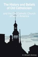 The History and Beliefs of Old Catholicism and the Old Catholic Church of North America af Michael Nesmith
