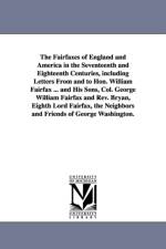The Fairfaxes of England and America in the Seventeenth and Eighteenth Centuries, including Letters From and to Hon. William Fairfax ... and His Sons, Col. George William Fairfax and Rev. Bryan, Eighth Lord Fairfax, the Neighbors and Friends of George Was af Edward D (Edward Duffield) Neill