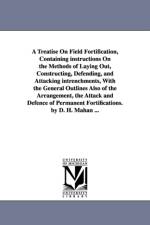 A Treatise on Field Fortification, Containing Instructions on the Methods of Laying Out, Constructing, Defending, and Attacking Intrenchments, with af Dennis Hart Mahan