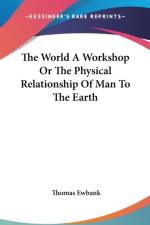 World A Workshop Or The Physical Relationship Of Man To The Earth af Thomas Ewbank