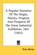 A Popular Narrative Of The Origin, History, Progress And Prospects Of The Great Industrial Exhibition, 1851 (1851) af Peter Berlyn