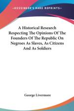 Historical Research Respecting The Opinions Of The Founders Of The Republic On Negroes As Slaves, As Citizens And As Soldiers af George Livermore