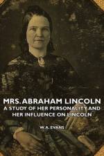 Mrs. Abraham Lincoln - A Study Of Her Personality And Her Influence On Lincoln af W. A. Evans