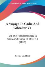 A Voyage To Cadiz And Gibraltar V1: Up The Mediterranean To Sicily And Malta, In 1810-11 (1815) af George Cockburn