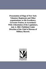 Presentation of Flags of New York Volunteer Regiments and Other Organizations, to His Excellency, Governor Fenton, in Accordance with a Resolution of af New York (State) Bureau of Military Stat