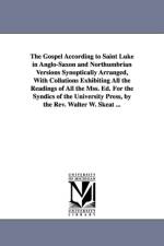 The Gospel According to Saint Luke in Anglo-Saxon and Northumbrian Versions Synoptically Arranged, With Collations Exhibiting All the Readings of All the Mss. Ed. For the Syndics of the University Press, by the Rev. Walter W. Skeat ... af REV Walter W Skeat