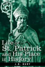 Life of St. Patrick and His Place in History af J B Bury