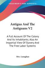 Antigua And The Antiguans V2: A Full Account Of The Colony And Its Inhabitants; Also An Impartial View Of Slavery And The Free Labor Systems af MRS. LANAGHAN