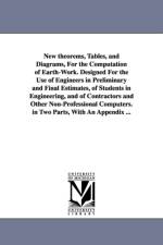 New theorems, Tables, and Diagrams, For the Computation of Earth-Work. Designed For the Use of Engineers in Preliminary and Final Estimates, of Students in Engineering, and of Contractors and Other Non-Professional Computers. in Two Parts, With An Appendi af John Mining Engineer Warner