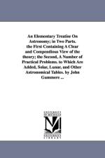 An Elementary Treatise on Astronomy; In Two Parts. the First Containing a Clear and Compendious View of the Theory; The Second, a Number of Practical af John Gummere