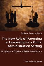 The New Role of Parenting in Leadership in a Public Administration Setting - Bridging the Gap For a Better Bureaucracy af Andrea Franco-Cook