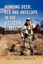 Hunting Deer, Elk and Antelope in the Western States af Col John H Roush