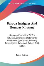 Baroda Intrigues And Bombay Khutput: Being An Exposition Of The Fallacies, Erroneous Statements, And Partial Quotations, Recently Promulgated By Lesto af James Outram