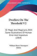 Dwellers On The Threshold V2: Or Magic And Magicians, With Some Illustrations Of Human Error And Imposture (1864) af William Henry Davenport Adams