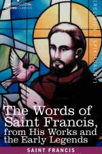 Words of Saint Francis, from His Works and the Early Legends af Saint Francis