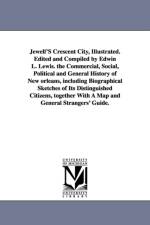 Jewell'S Crescent City, Illustrated. Edited and Compiled by Edwin L. Lewis. the Commercial, Social, Political and General History of New orleans, including Biographical Sketches of Its Distinguished Citizens, together With A Map and General Strangers' Gui af Edwin Lewis Jewell