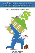 The Simple Answer and Solution to Our Housing and Economic Crisis af Wyatt Abbitt