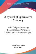 A System Of Speculative Masonry: In Its Origin, Patronage, Dissemination, Principles, Duties, And Ultimate Designs af Salem Town
