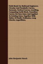 Field-Book For Railroad Engineers. Circular And Parabolic Curves, Turnouts, Vertical Curves, Levelling, Computing Earth-Work, Transition Curves On New Lines And Applied To Existing Lines, Together With Tables Of Radii, Ordinates, Long Chords, Logarithms, af John Benjamin Henck