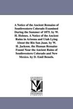 A Notice of the Ancient Remains of Southwestern Colorado Examined During the Summer of 1875. by W. H. Holmes. A Notice of the Ancient Ruins in Arizona and Utah Lying About the Rio San Juan. by W. H. Jackson. the Human Remains Found Near the Ancient Ruins  af William Henry Holmes