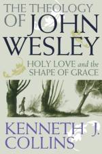 The Theology of John Wesley af Kenneth J. Collins