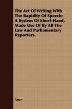 The Art Of Writing With The Rapidity Of Speech; A System Of Short-Hand, Made Use Of By All The Law And Parliamentary Reporters. af Anon