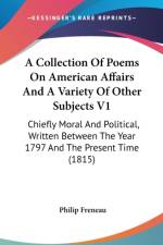 A Collection Of Poems On American Affairs And A Variety Of Other Subjects V1: Chiefly Moral And Political, Written Between The Year 1797 And The Prese af Philip Freneau