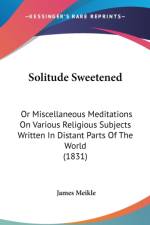 Solitude Sweetened: Or Miscellaneous Meditations On Various Religious Subjects Written In Distant Parts Of The World (1831)