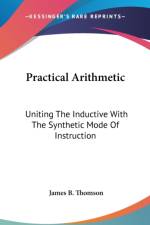 Practical Arithmetic: Uniting The Inductive With The Synthetic Mode Of Instruction: Also, Illustrating The Principles Of Cancelation (1850) af James B. Thomson