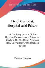 Field, Gunboat, Hospital And Prison: Or Thrilling Records Of The Heroism, Endurance And Patriotism Displayed In The Union Army And Navy During The Gre
