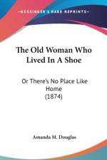 The Old Woman Who Lived In A Shoe: Or There's No Place Like Home (1874) af Amanda M. Douglas