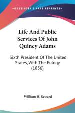 Life And Public Services Of John Quincy Adams: Sixth President Of The United States, With The Eulogy (1856) af William H. Seward
