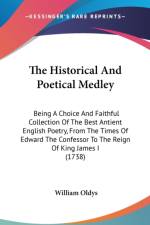The Historical And Poetical Medley: Being A Choice And Faithful Collection Of The Best Antient English Poetry, From The Times Of Edward The Confessor af William Oldys