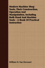 Modern Machine Shop Tools, Their Construction, Operation And Manipulation, Including Both Hand And Machine Tools - A Book Of Practical Instruction af William H. Van Dervoort