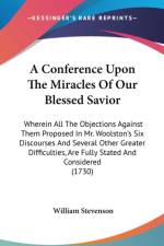 A Conference Upon The Miracles Of Our Blessed Savior: Wherein All The Objections Against Them Proposed In Mr. Woolston's Six Discourses And Several Ot af William Stevenson