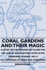 Coral Gardens And Their Magic - A Study Of The Methods Of Tilling The Soil And Of Agricultural Rites In The Trobriand Islands - Vol Ii af Bronislaw