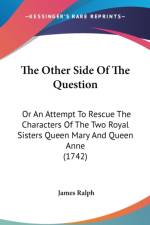 The Other Side Of The Question: Or An Attempt To Rescue The Characters Of The Two Royal Sisters Queen Mary And Queen Anne (1742) af James Ralph
