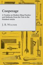 Cooperage; A Treatise On Modern Shop Practice And Methods; From The Tree To The Finished Article af J. B. Wagner