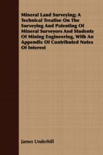 Mineral Land Surveying; A Technical Treatise On The Surveying And Patenting Of Mineral Surveyors And Students Of Mining Engineering, With An Appendix Of Contributed Notes Of Interest af James Underhill