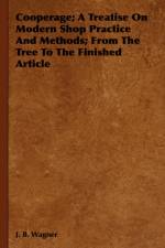 Cooperage; A Treatise On Modern Shop Practice And Methods; From The Tree To The Finished Article