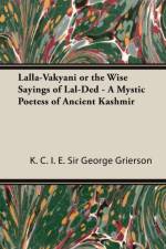 Lalla-Vakyani or The Wise Sayings of Lal-Ded - A Mystic Poetess of Ancient Kashmir af K.C.I.E Grierson