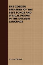 THE Golden Treasury of the Best Songs and Lyrical Poems in the English Language af F. T. Palgrave