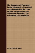 The Romance of Poaching in the Highlands of Scotland - As Illustrated in the Lives of John Farquharson and Alexander Davidson, The Last of the Free-Foresters af W. McCombie Smith