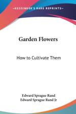 Garden Flowers: How To Cultivate Them: A Treatise On The Culture Of Hardy Ornamental Trees, Shrubs, Annuals, Herbaceous And Bedding Plants (1866) af Edward Sprague Rand Jr.