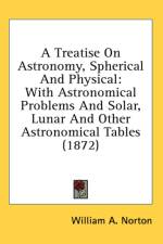A Treatise On Astronomy, Spherical And Physical: With Astronomical Problems And Solar, Lunar And Other Astronomical Tables (1872) af William A. Norton
