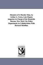 Memoirs of a Murder Man, by Arthur A. Carey, Late Deputy Inspector in Charge of the Homicide Bureau, New York City Police Department, in Collaboration af Arthur A Carey