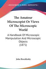 The Amateur Microscopist Or Views Of The Microscopic World: A Handbook Of Microscopic Manipulation And Microscopic Objects (1871) af John Brocklesby