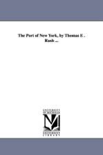 The Port of New York, by Thomas E . Rush ... af Thomas E Dward Rush