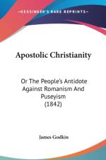 Apostolic Christianity: Or The People's Antidote Against Romanism And Puseyism (1842) af James Godkin